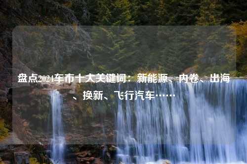 盘点2024车市十大关键词：新能源、内卷、出海、换新、飞行汽车……